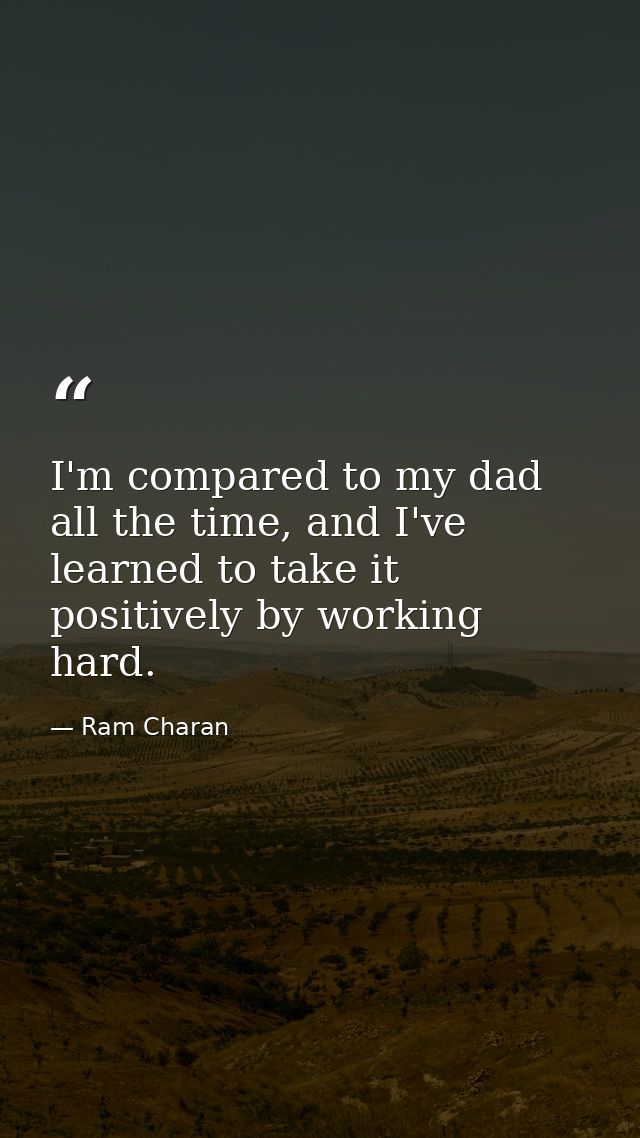 I'm compared to my dad all the time, and I've learned to take it positively by working hard. — Ram Charan