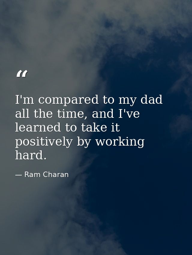 I'm compared to my dad all the time, and I've learned to take it positively by working hard. — Ram Charan
