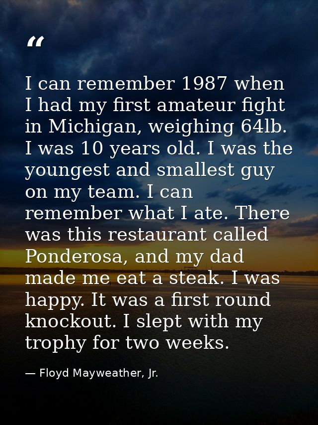 I can remember 1987 when I had my first amateur fight in Michigan, weighing 64lb. I was 10 years old. I was the youngest — Floyd Mayweather, Jr.