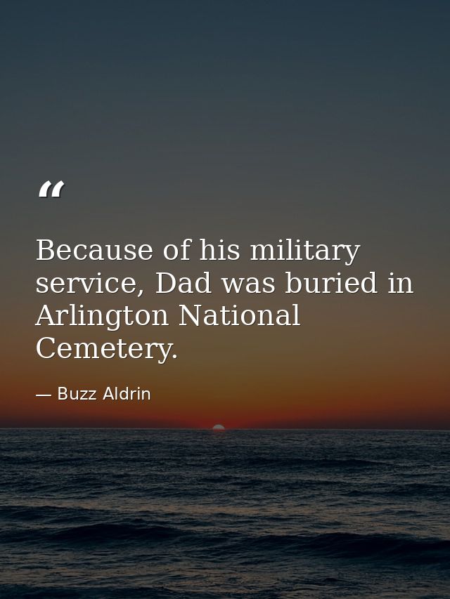 Because of his military service, Dad was buried in Arlington National Cemetery. — Buzz Aldrin