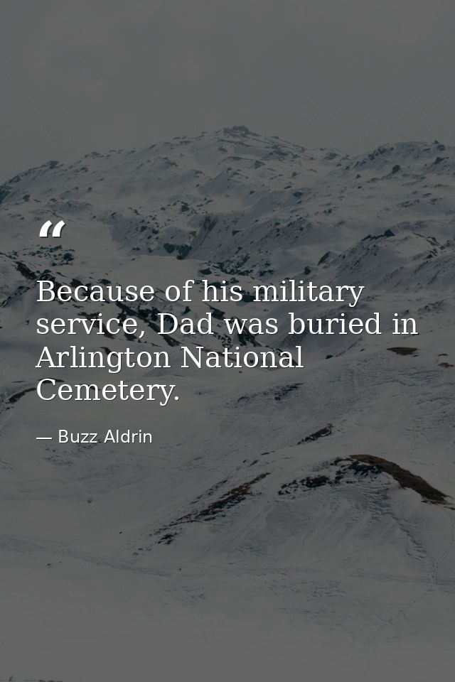 Because of his military service, Dad was buried in Arlington National Cemetery. — Buzz Aldrin