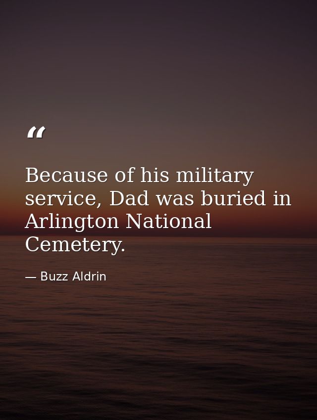 Because of his military service, Dad was buried in Arlington National Cemetery. — Buzz Aldrin