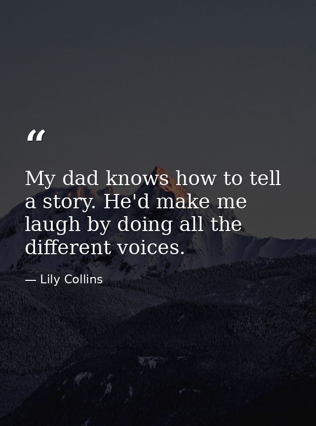 My dad knows how to tell a story. He'd make me laugh by doing all the different voices. — Lily Collins