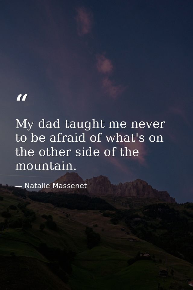 My dad taught me never to be afraid of what's on the other side of the mountain. — Natalie Massenet