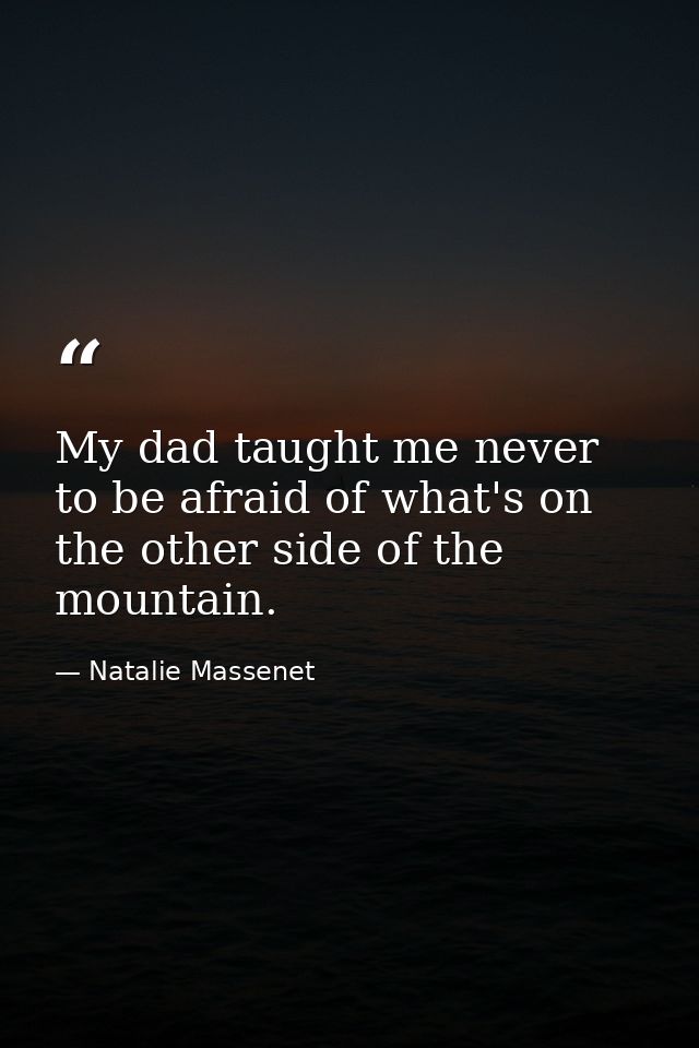 My dad taught me never to be afraid of what's on the other side of the mountain. — Natalie Massenet