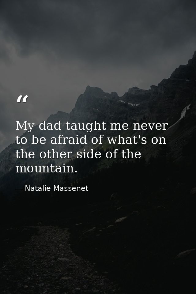 My dad taught me never to be afraid of what's on the other side of the mountain. — Natalie Massenet