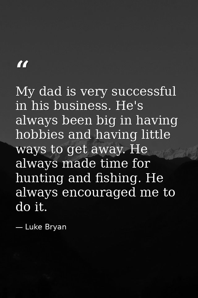 My dad is very successful in his business. He's always been big in having hobbies and having little ways to get away. He — Luke Bryan