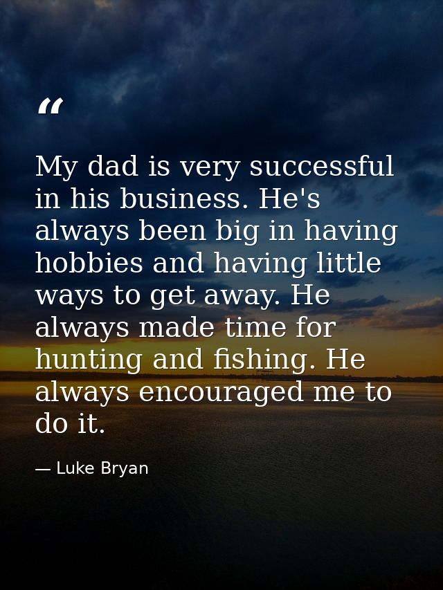 My dad is very successful in his business. He's always been big in having hobbies and having little ways to get away. He — Luke Bryan