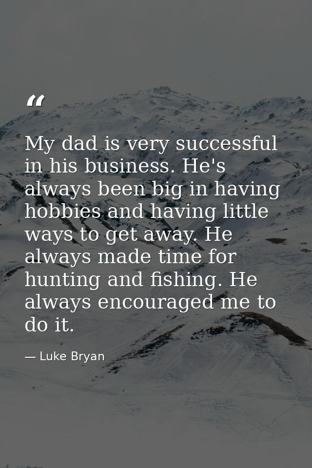 My dad is very successful in his business. He's always been big in having hobbies and having little ways to get away. He — Luke Bryan