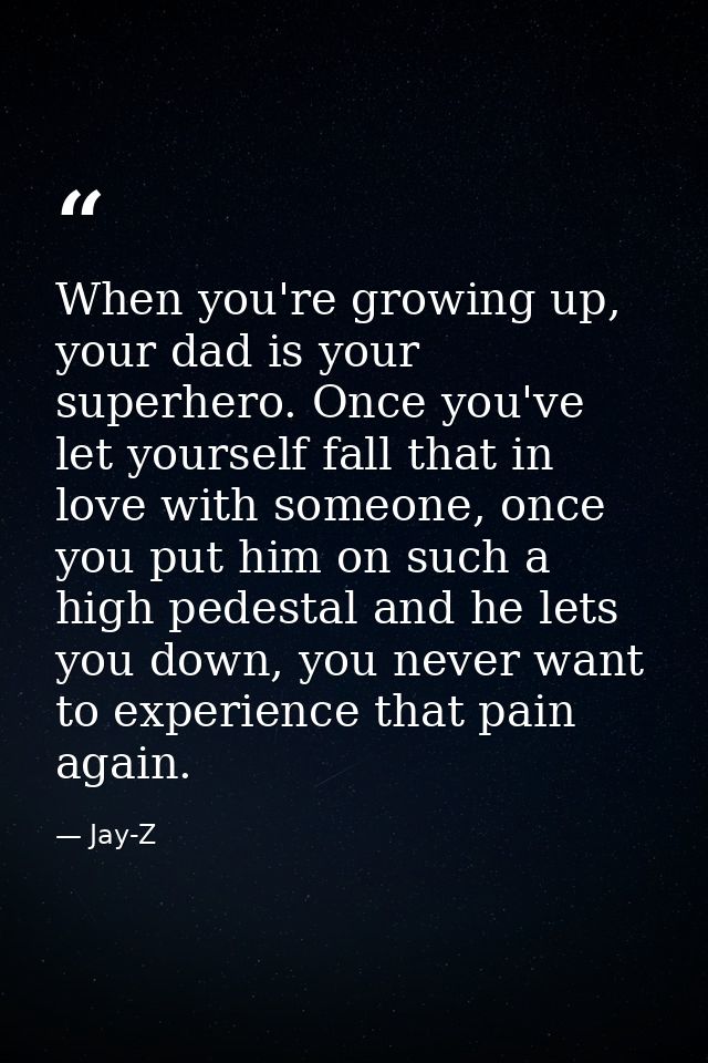 When you're growing up, your dad is your superhero. Once you've let yourself fall that in love with someone, once you pu — Jay-Z