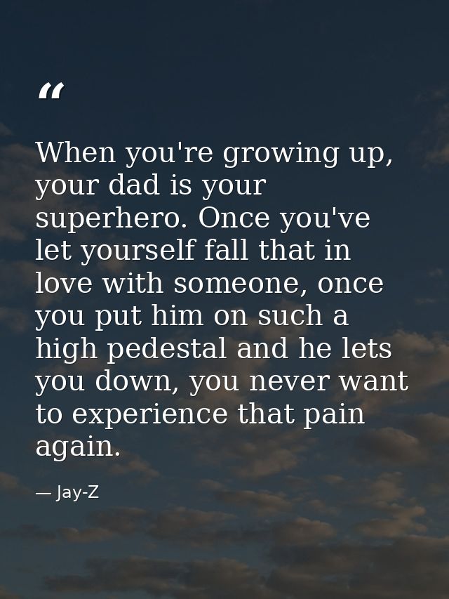 When you're growing up, your dad is your superhero. Once you've let yourself fall that in love with someone, once you pu — Jay-Z