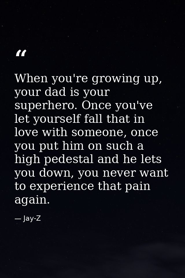 When you're growing up, your dad is your superhero. Once you've let yourself fall that in love with someone, once you pu — Jay-Z