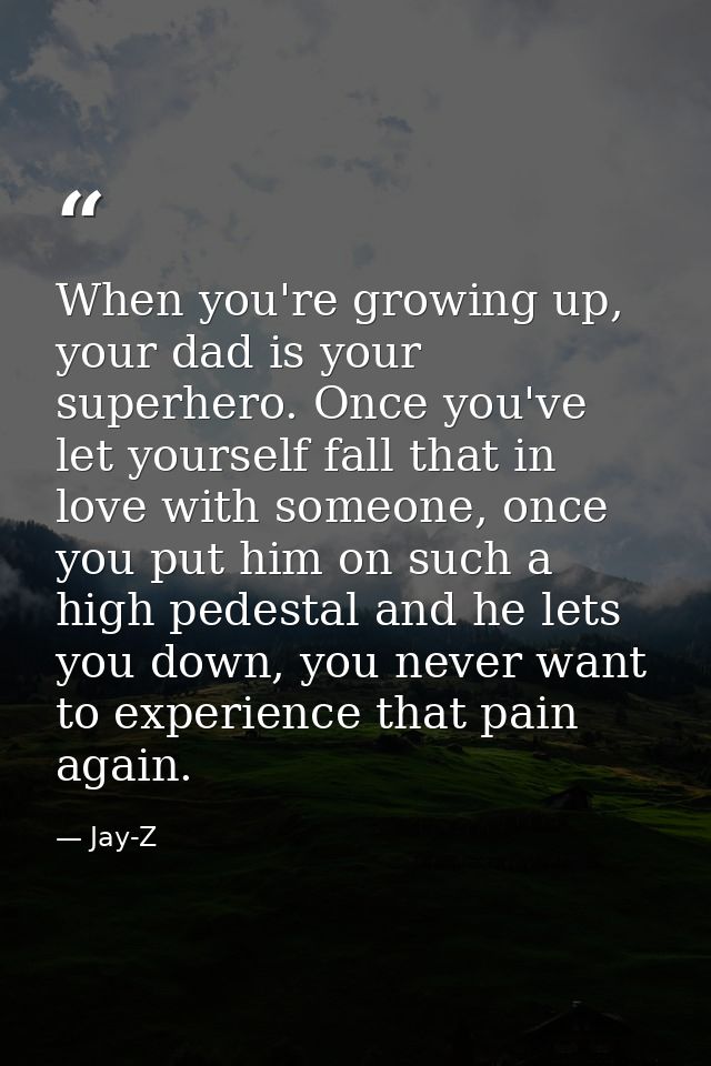 When you're growing up, your dad is your superhero. Once you've let yourself fall that in love with someone, once you pu — Jay-Z