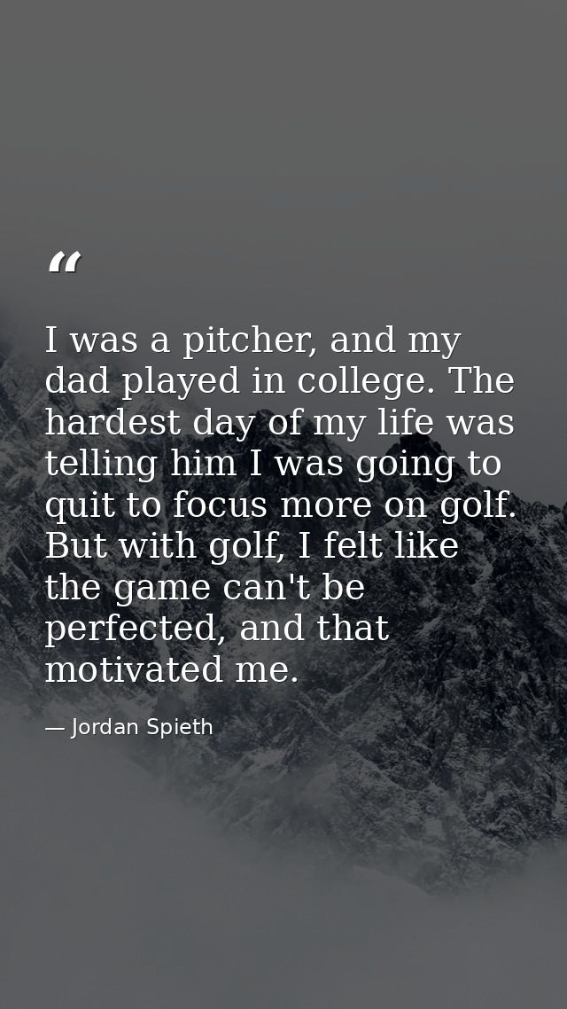 I was a pitcher, and my dad played in college. The hardest day of my life was telling him I was going to quit to focus m — Jordan Spieth
