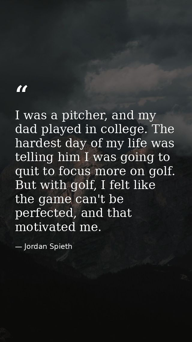 I was a pitcher, and my dad played in college. The hardest day of my life was telling him I was going to quit to focus m — Jordan Spieth