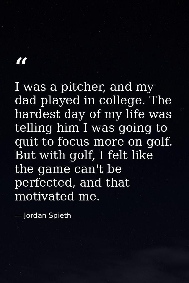 I was a pitcher, and my dad played in college. The hardest day of my life was telling him I was going to quit to focus m — Jordan Spieth