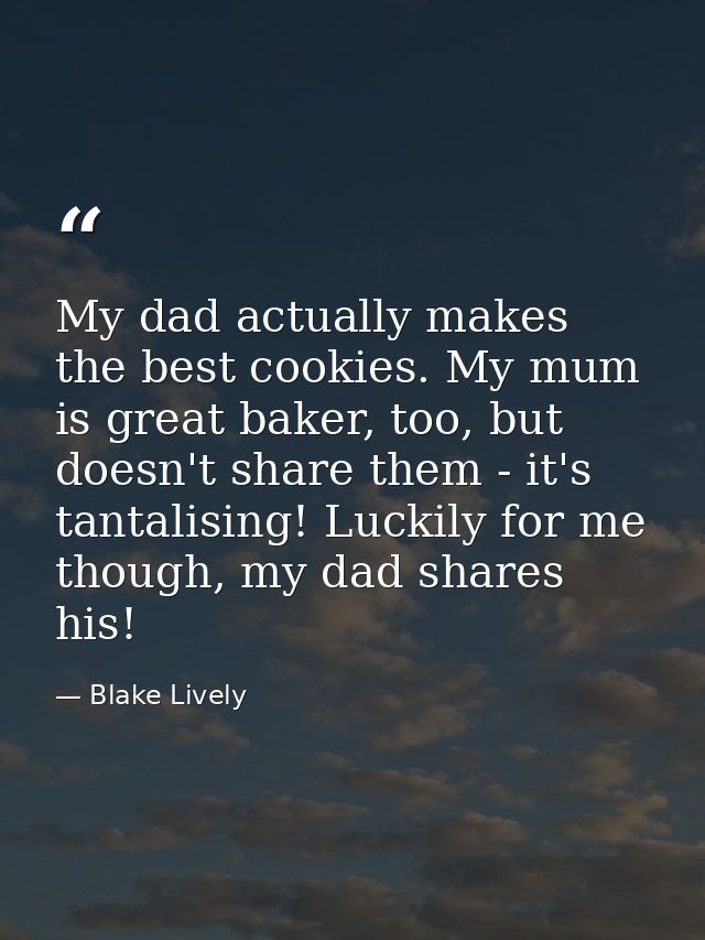 My dad actually makes the best cookies. My mum is great baker, too, but doesn't share them - it's tantalising! Luckily f — Blake Lively