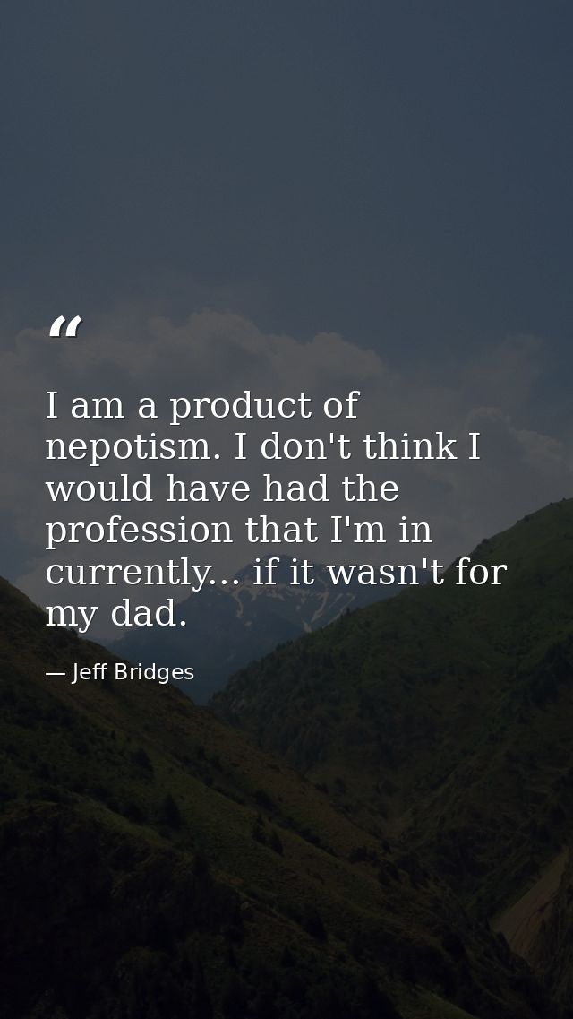 I am a product of nepotism. I don't think I would have had the profession that I'm in currently... if it wasn't for my d — Jeff Bridges