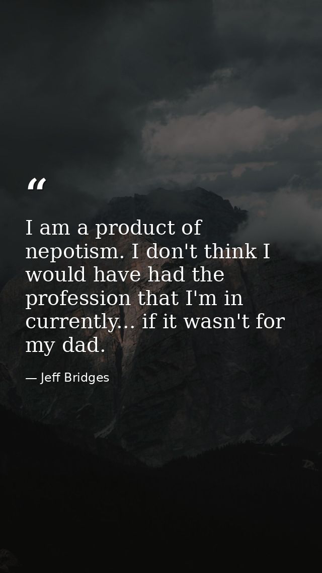 I am a product of nepotism. I don't think I would have had the profession that I'm in currently... if it wasn't for my d — Jeff Bridges