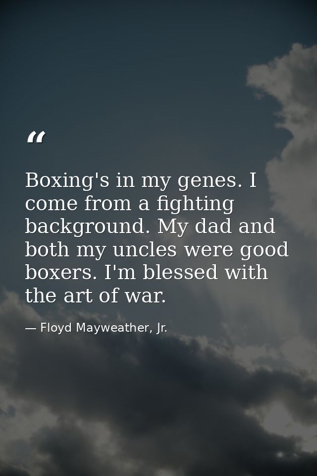 Boxing's in my genes. I come from a fighting background. My dad and both my uncles were good boxers. I'm blessed with th — Floyd Mayweather, Jr.