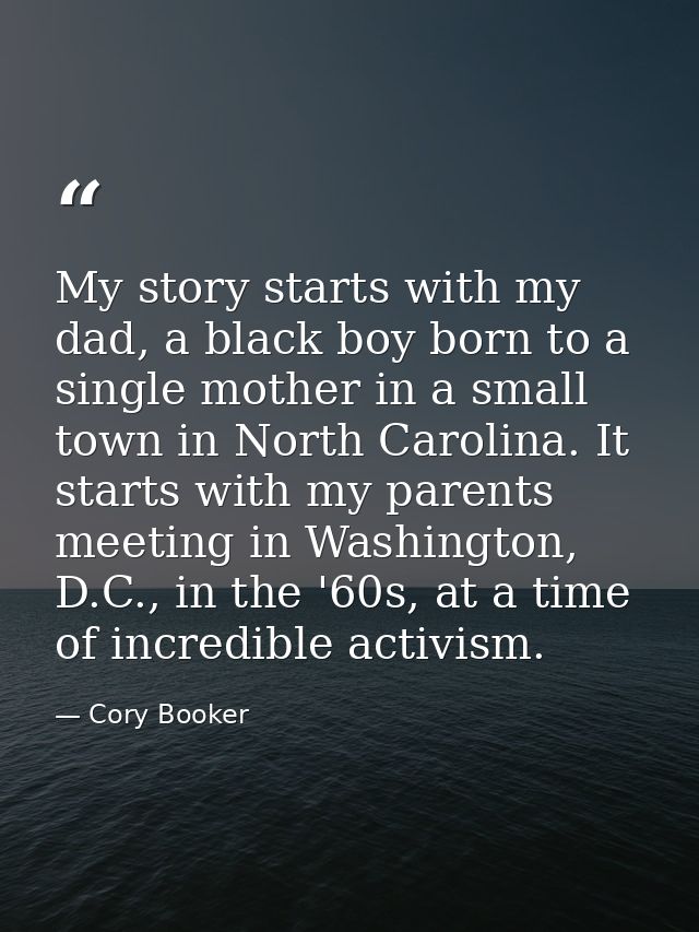 My story starts with my dad, a black boy born to a single mother in a small town in North Carolina. It starts with my pa — Cory Booker