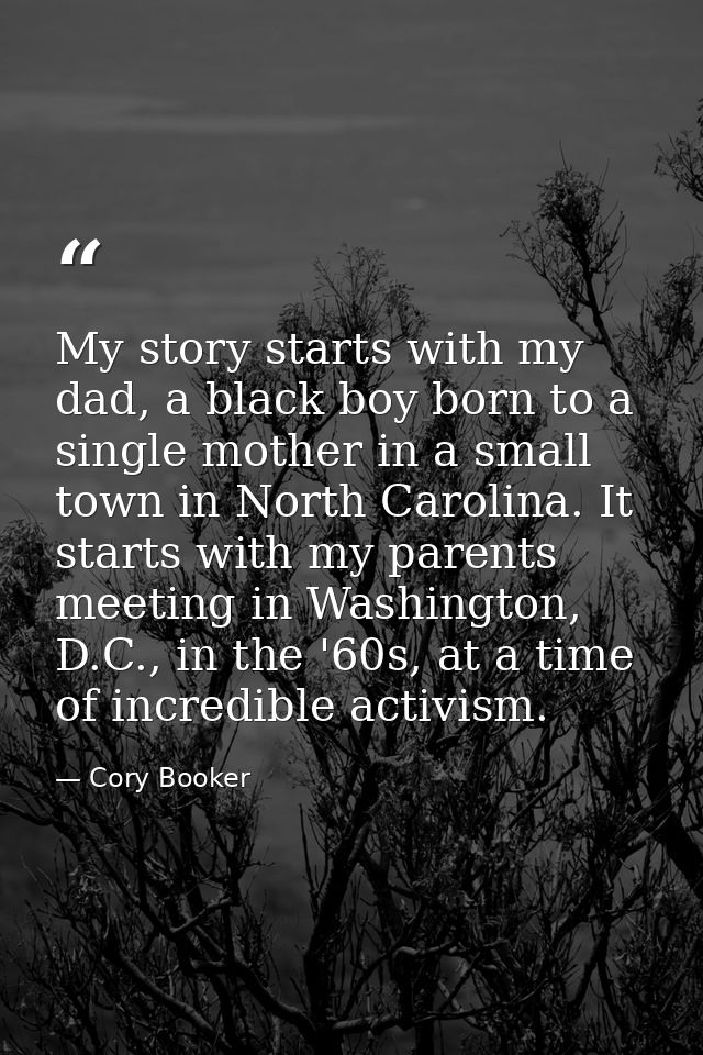 My story starts with my dad, a black boy born to a single mother in a small town in North Carolina. It starts with my pa — Cory Booker