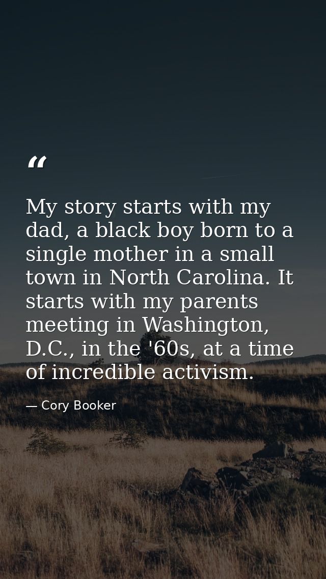 My story starts with my dad, a black boy born to a single mother in a small town in North Carolina. It starts with my pa — Cory Booker