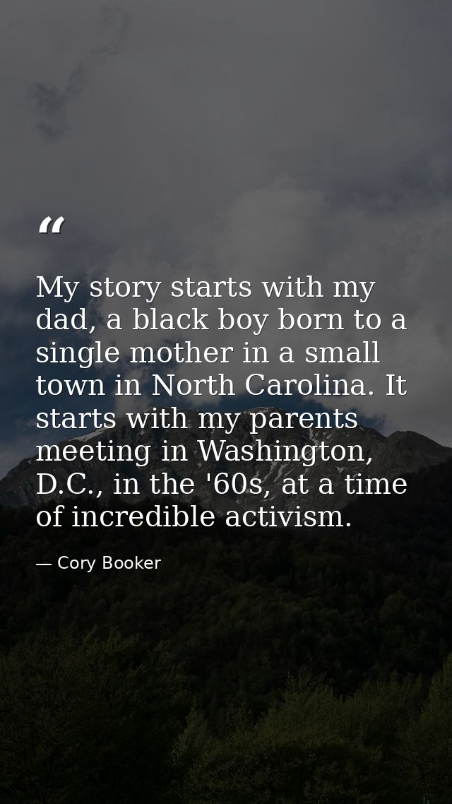 My story starts with my dad, a black boy born to a single mother in a small town in North Carolina. It starts with my pa — Cory Booker