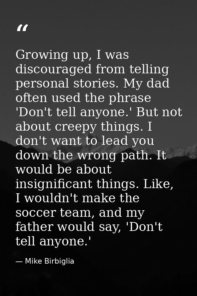 Growing up, I was discouraged from telling personal stories. My dad often used the phrase 'Don't tell anyone.' But not a — Mike Birbiglia