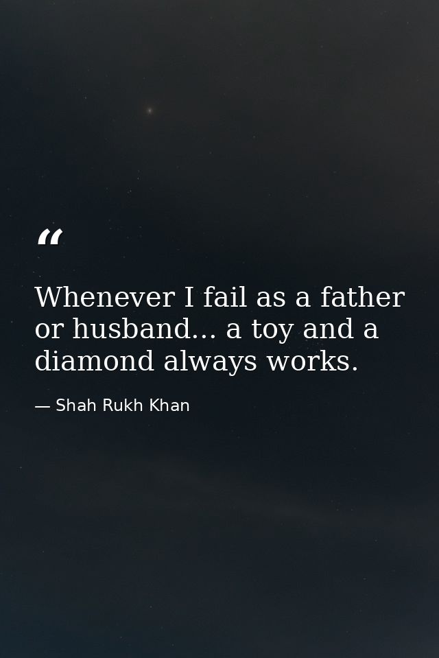 Whenever I fail as a father or husband... a toy and a diamond always works. — Shah Rukh Khan