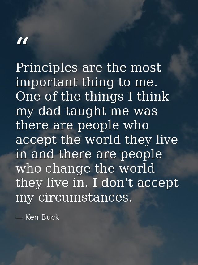 Principles are the most important thing to me. One of the things I think my dad taught me was there are people who accep — Ken Buck