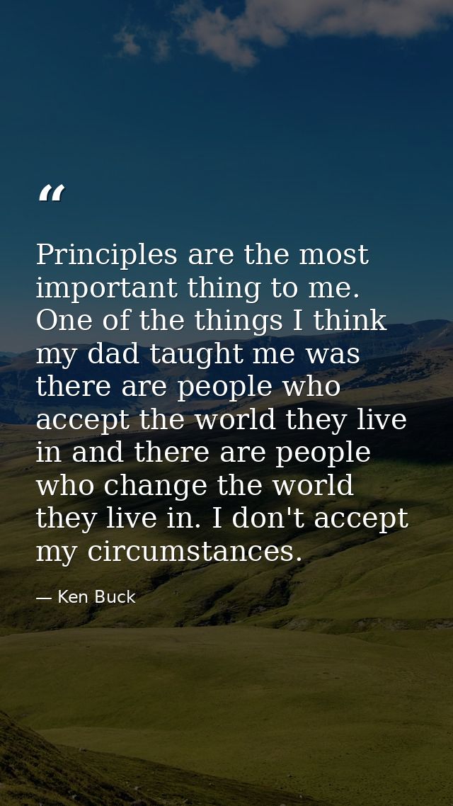 Principles are the most important thing to me. One of the things I think my dad taught me was there are people who accep — Ken Buck