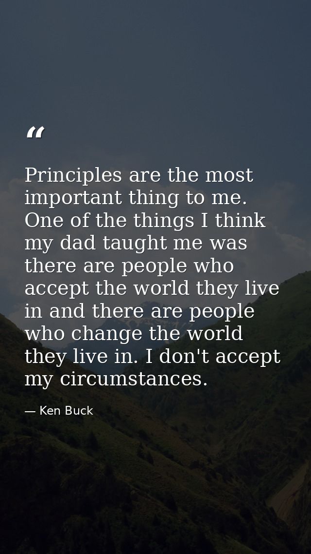 Principles are the most important thing to me. One of the things I think my dad taught me was there are people who accep — Ken Buck