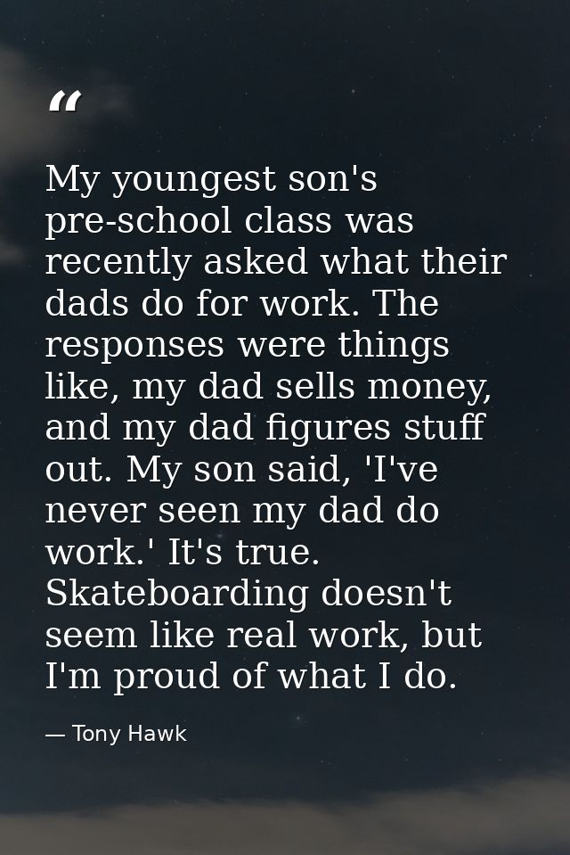 My youngest son's pre-school class was recently asked what their dads do for work. The responses were things like, my da — Tony Hawk