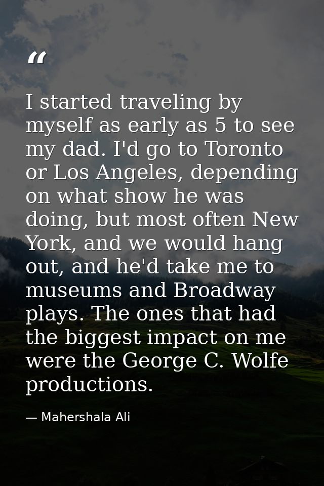 I started traveling by myself as early as 5 to see my dad. I'd go to Toronto or Los Angeles, depending on what show he w — Mahershala Ali