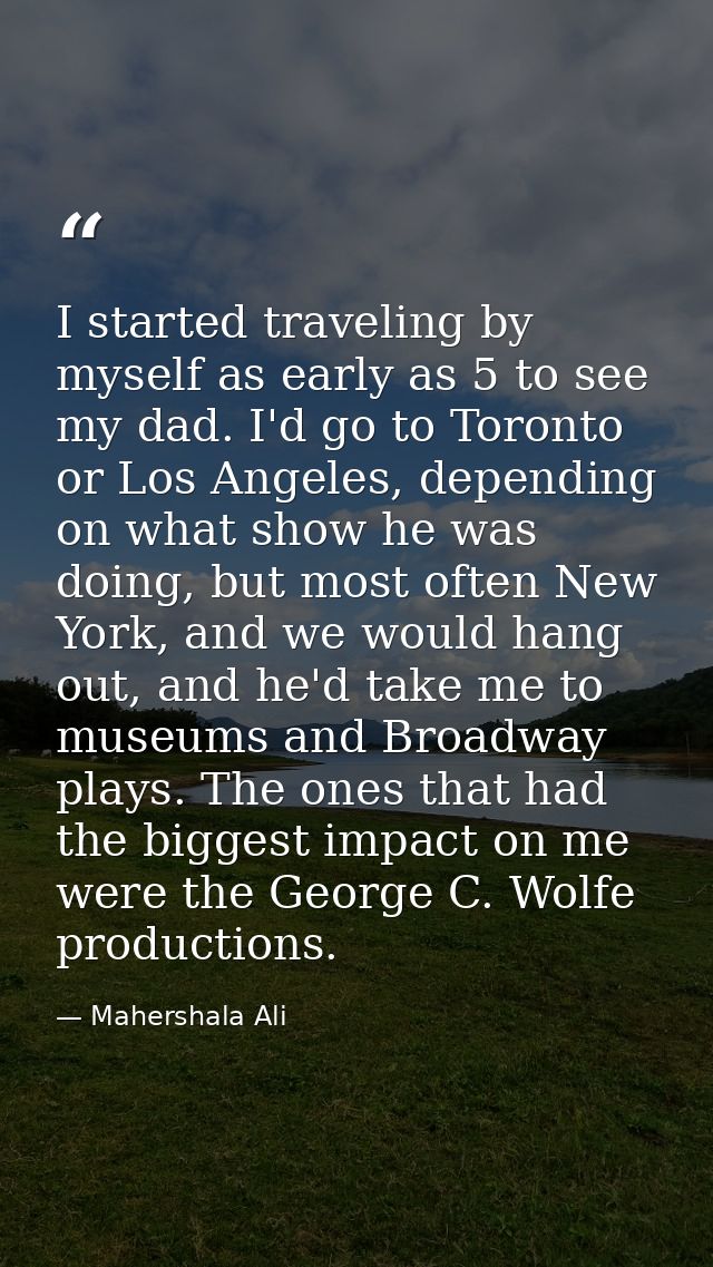 I started traveling by myself as early as 5 to see my dad. I'd go to Toronto or Los Angeles, depending on what show he w — Mahershala Ali