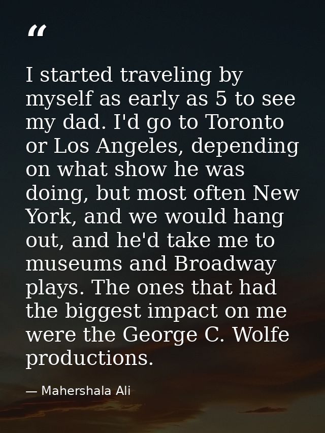 I started traveling by myself as early as 5 to see my dad. I'd go to Toronto or Los Angeles, depending on what show he w — Mahershala Ali