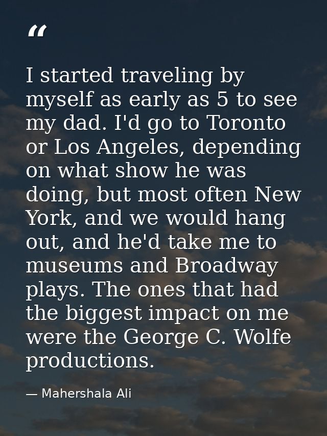 I started traveling by myself as early as 5 to see my dad. I'd go to Toronto or Los Angeles, depending on what show he w — Mahershala Ali