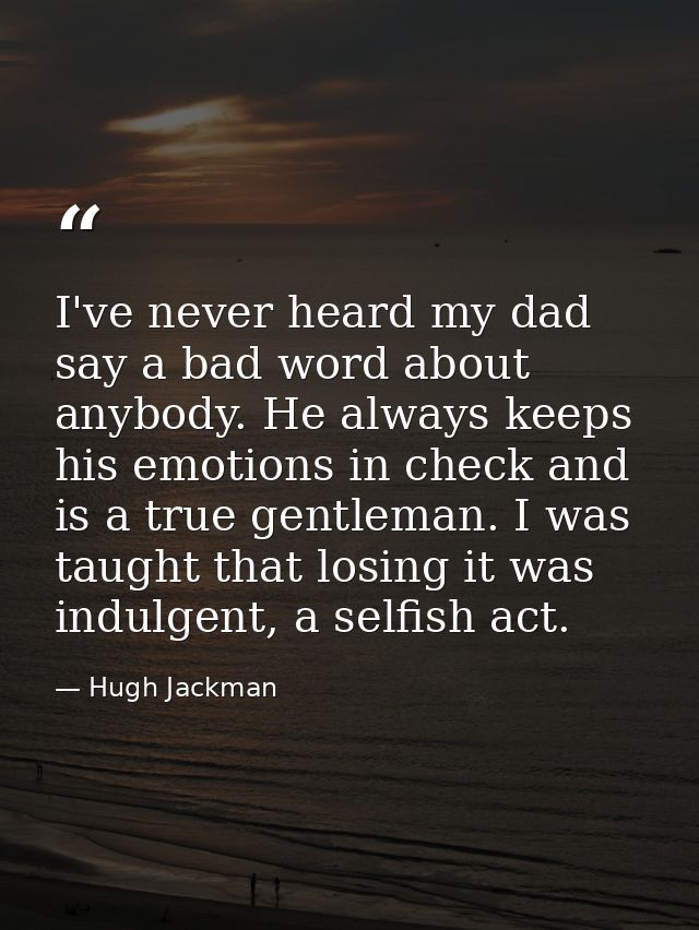 I've never heard my dad say a bad word about anybody. He always keeps his emotions in check and is a true gentleman. I w — Hugh Jackman
