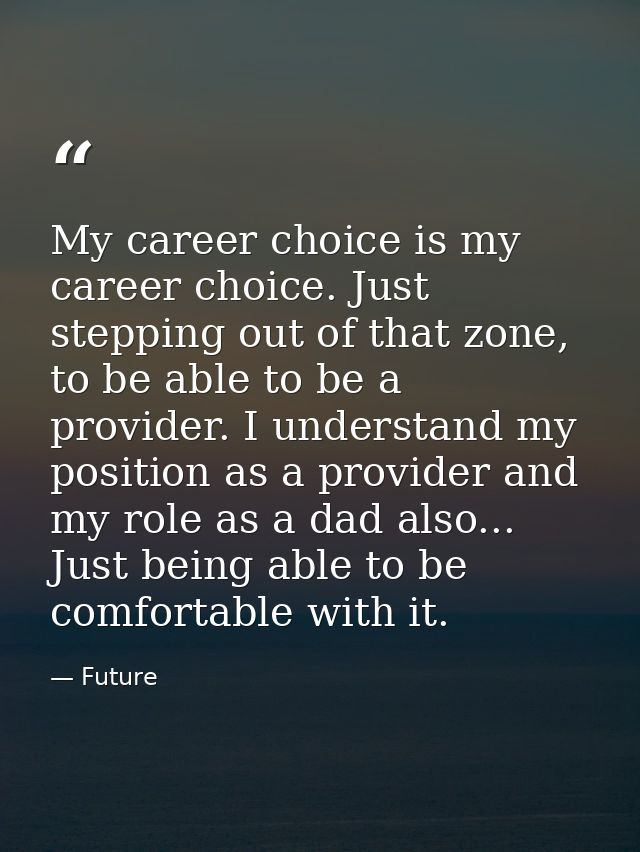 My career choice is my career choice. Just stepping out of that zone, to be able to be a provider. I understand my posit — Future