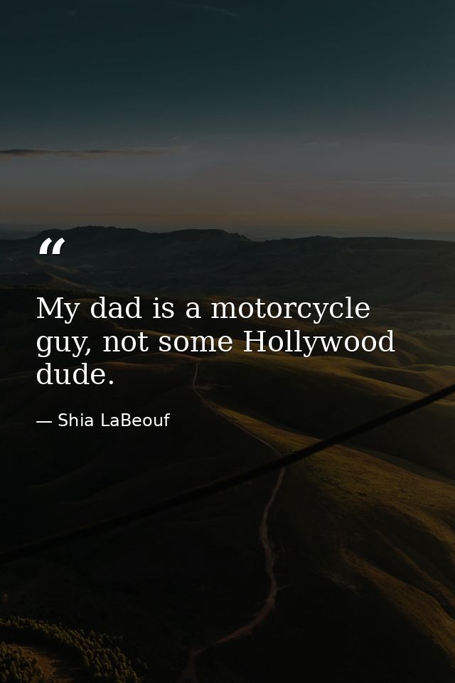 My dad is a motorcycle guy, not some Hollywood dude. — Shia LaBeouf