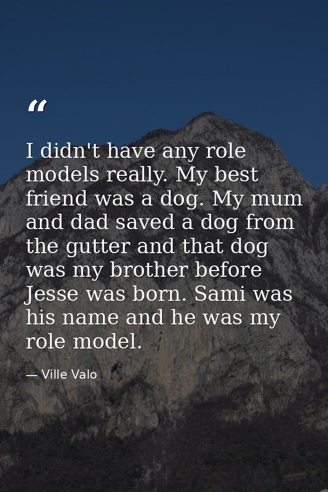 I didn't have any role models really. My best friend was a dog. My mum and dad saved a dog from the gutter and that dog  — Ville Valo