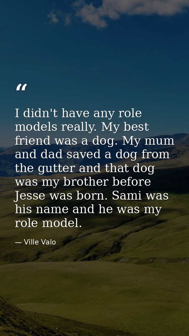 I didn't have any role models really. My best friend was a dog. My mum and dad saved a dog from the gutter and that dog  — Ville Valo