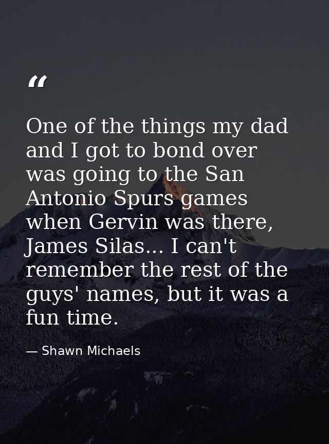 One of the things my dad and I got to bond over was going to the San Antonio Spurs games when Gervin was there, James Si — Shawn Michaels