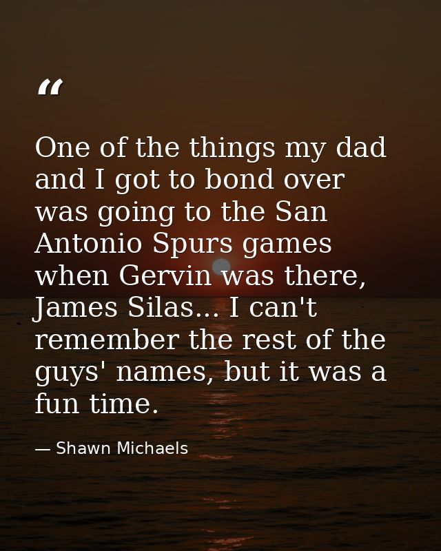 One of the things my dad and I got to bond over was going to the San Antonio Spurs games when Gervin was there, James Si — Shawn Michaels