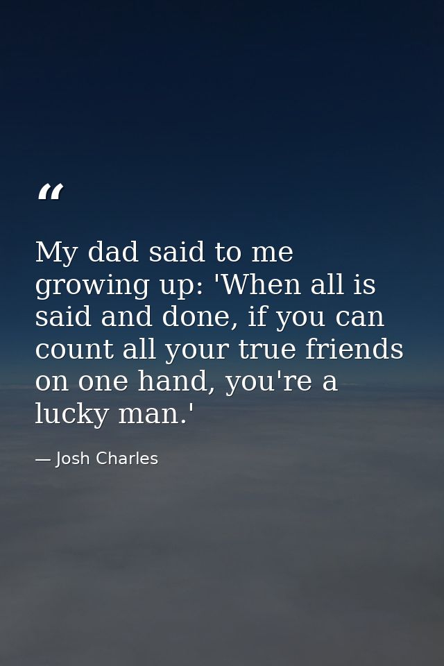 My dad said to me growing up: 'When all is said and done, if you can count all your true friends on one hand, you're a l — Josh Charles
