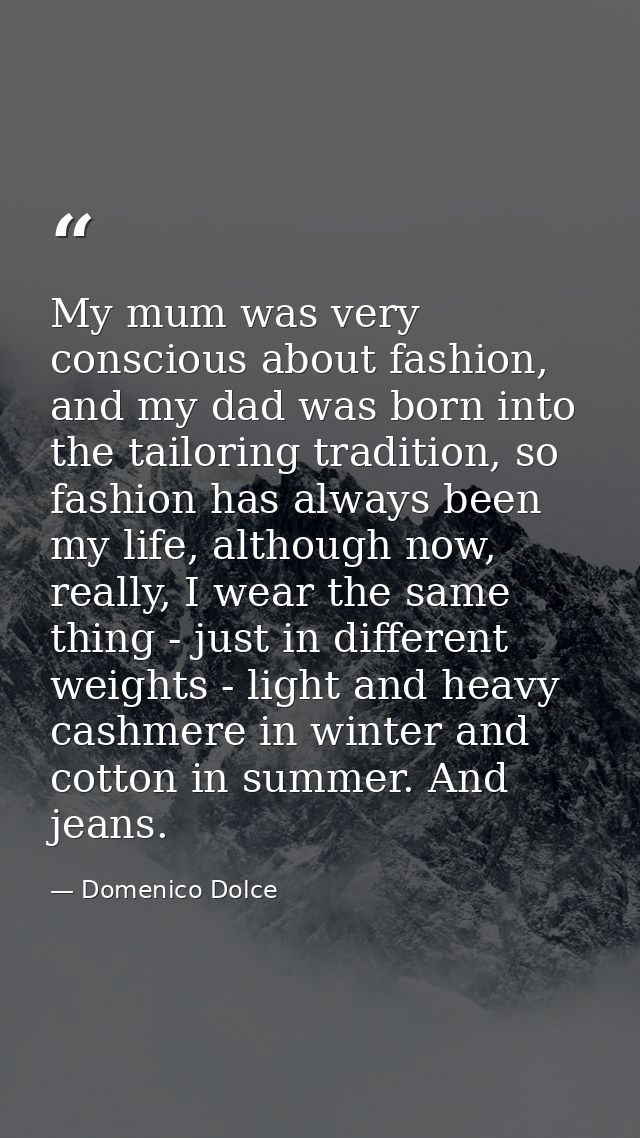 My mum was very conscious about fashion, and my dad was born into the tailoring tradition, so fashion has always been my — Domenico Dolce