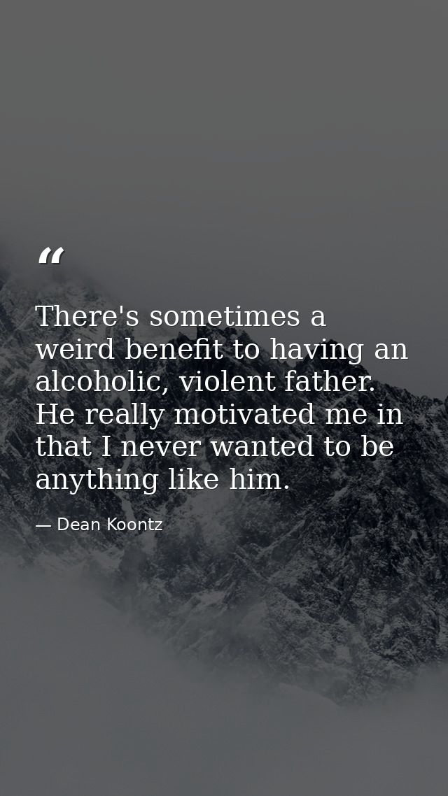 There's sometimes a weird benefit to having an alcoholic, violent father. He really motivated me in that I never wanted  — Dean Koontz