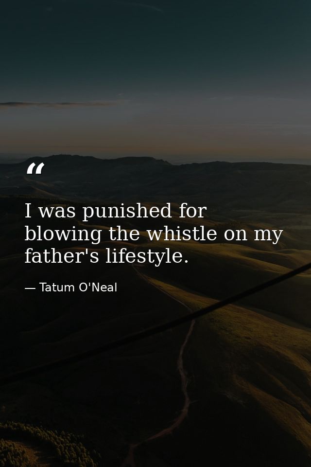 I was punished for blowing the whistle on my father's lifestyle. — Tatum O'Neal
