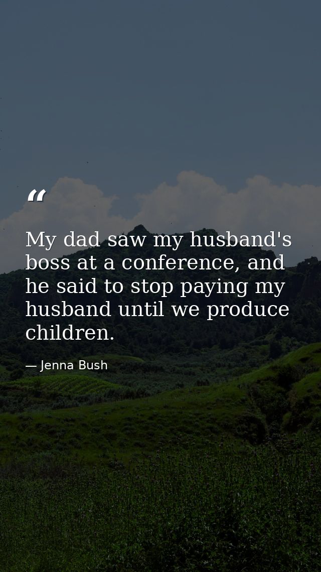 My dad saw my husband's boss at a conference, and he said to stop paying my husband until we produce children. — Jenna Bush